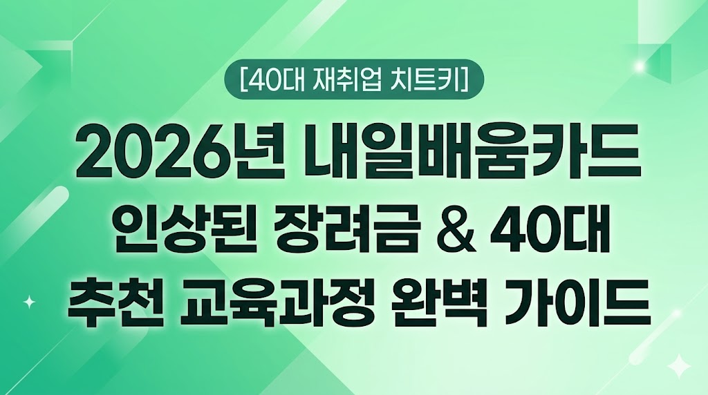 40대 재취업 치트키 2026년 내일배움카드 인상된 장려금과 추천 교육과정 완벽 가이드